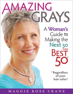 Amazing Grays - A Womans Guide to Making the Next 50 the Best 50 Regardless of your hair color by  Maggie Rose Crane.jpg